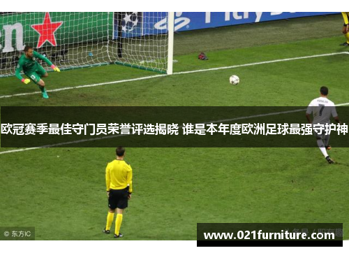 欧冠赛季最佳守门员荣誉评选揭晓 谁是本年度欧洲足球最强守护神