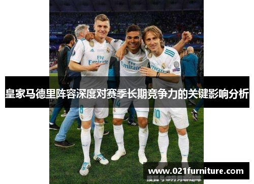 皇家马德里阵容深度对赛季长期竞争力的关键影响分析